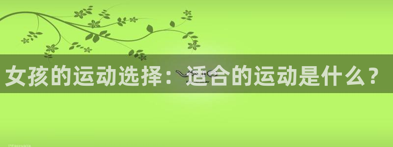 风速体育app下载官网最新版：女孩的运动选择：适合的运动是什么？