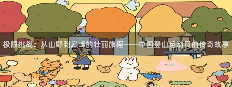 下载风速体育：极限挑战：从山野到巅峰的壮丽旅程——中国登山运动员的传奇故事